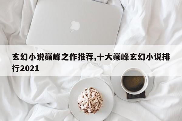 玄幻小说巅峰之作推荐,十大巅峰玄幻小说排行2021