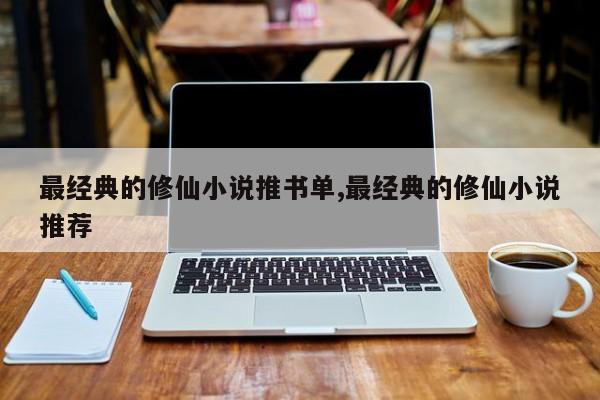 最经典的修仙小说推书单,最经典的修仙小说推荐