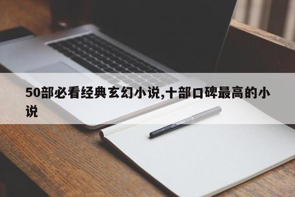 50部必看经典玄幻小说,十部口碑最高的小说