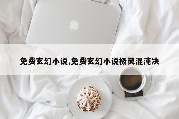 免费玄幻小说,免费玄幻小说极灵混沌决