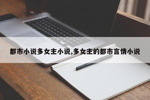 都市小说多女主小说,多女主的都市言情小说