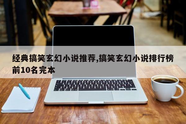 经典搞笑玄幻小说推荐,搞笑玄幻小说排行榜前10名完本