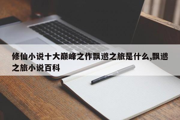 修仙小说十大巅峰之作飘邈之旅是什么,飘邈之旅小说百科