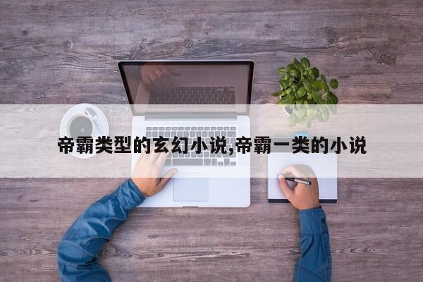 帝霸类型的玄幻小说,帝霸一类的小说