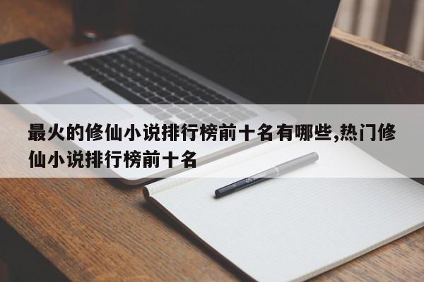 最火的修仙小说排行榜前十名有哪些,热门修仙小说排行榜前十名