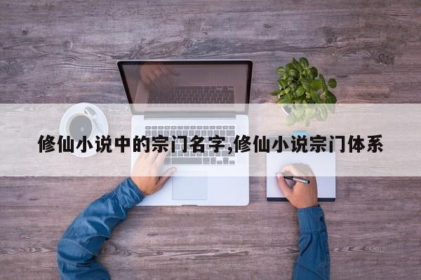 修仙小说中的宗门名字,修仙小说宗门体系
