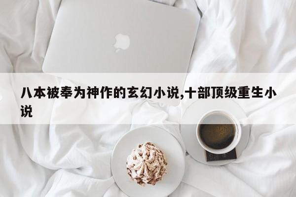八本被奉为神作的玄幻小说,十部顶级重生小说