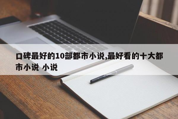 口碑最好的10部都市小说,最好看的十大都市小说 小说