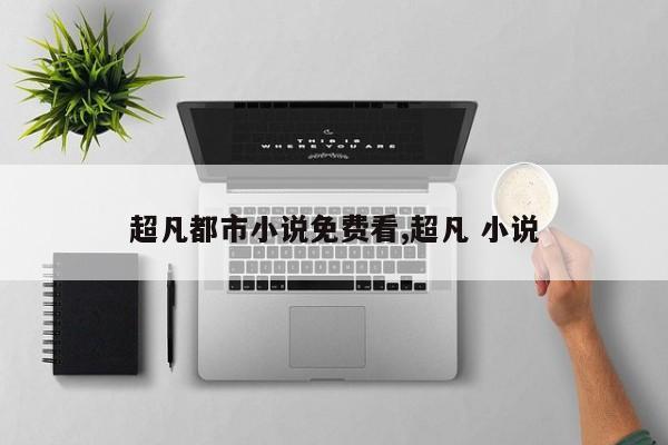 超凡都市小说免费看,超凡 小说