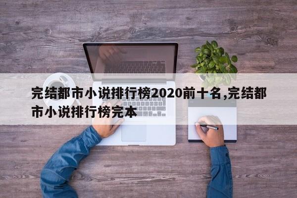 完结都市小说排行榜2020前十名,完结都市小说排行榜完本