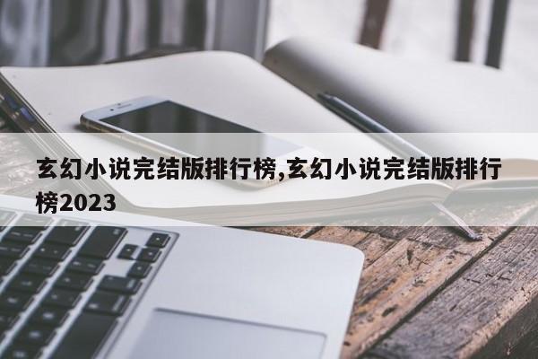 玄幻小说完结版排行榜,玄幻小说完结版排行榜2023
