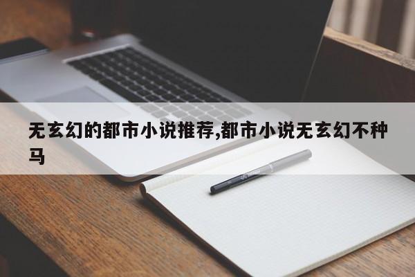 无玄幻的都市小说推荐,都市小说无玄幻不种马