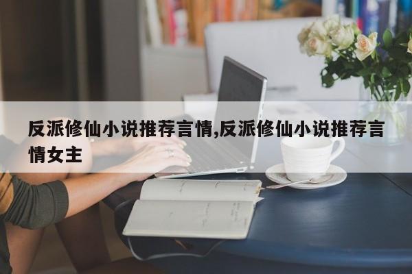 反派修仙小说推荐言情,反派修仙小说推荐言情女主