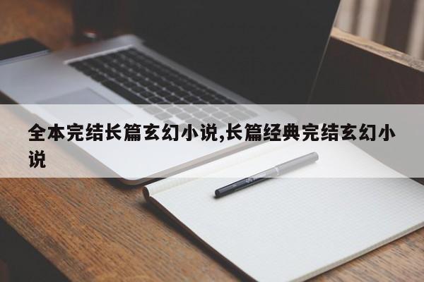 全本完结长篇玄幻小说,长篇经典完结玄幻小说