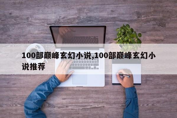 100部巅峰玄幻小说,100部巅峰玄幻小说推荐