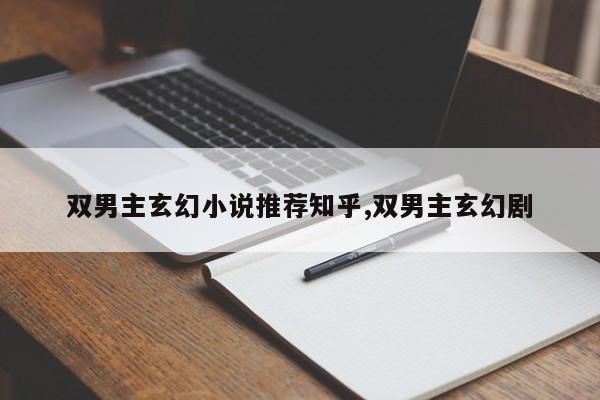 双男主玄幻小说推荐知乎,双男主玄幻剧