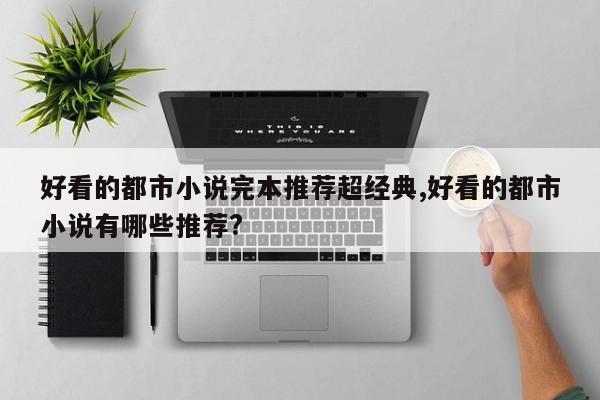好看的都市小说完本推荐超经典,好看的都市小说有哪些推荐?