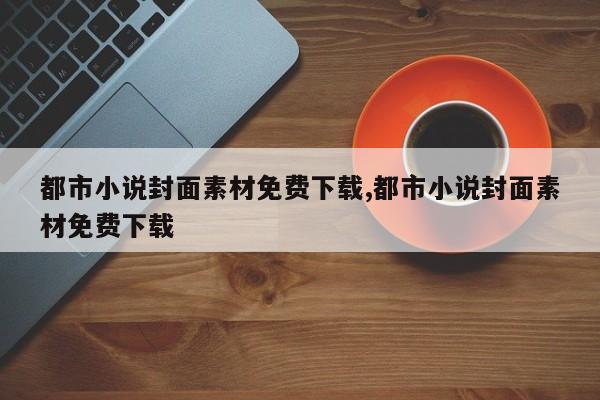 都市小说封面素材免费下载,都市小说封面素材免费下载