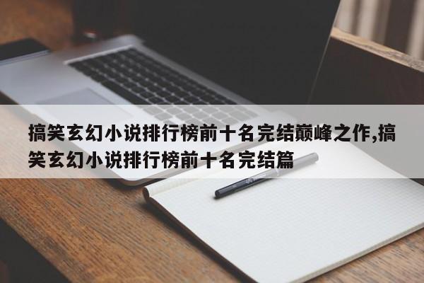 搞笑玄幻小说排行榜前十名完结巅峰之作,搞笑玄幻小说排行榜前十名完结篇