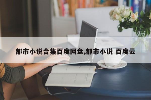 都市小说合集百度网盘,都市小说 百度云