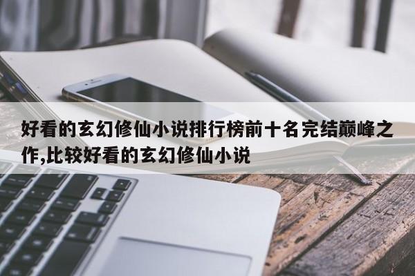 好看的玄幻修仙小说排行榜前十名完结巅峰之作,比较好看的玄幻修仙小说