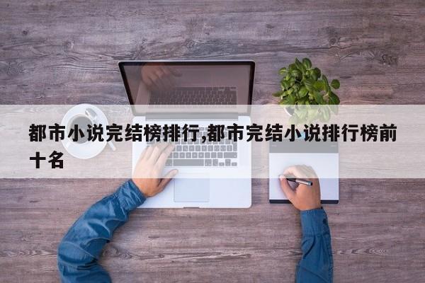都市小说完结榜排行,都市完结小说排行榜前十名