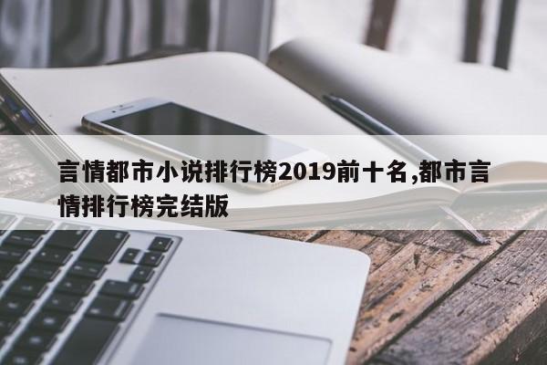 言情都市小说排行榜2019前十名,都市言情排行榜完结版