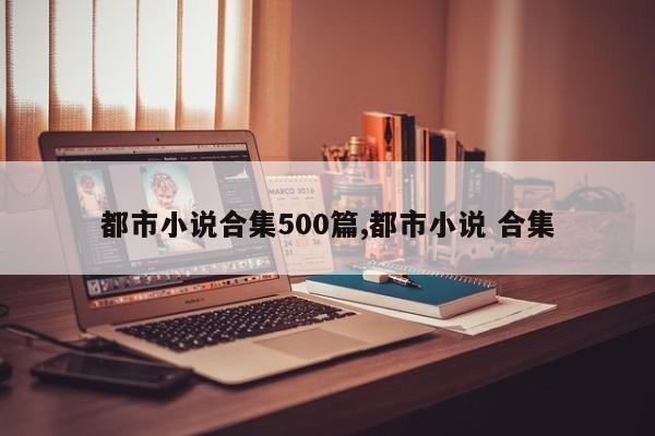 都市小说合集500篇,都市小说 合集
