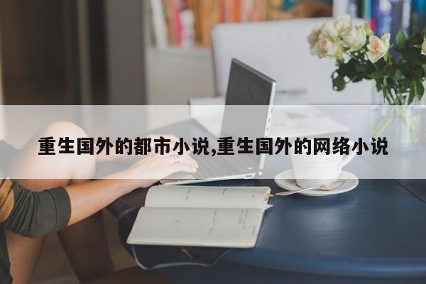 重生国外的都市小说,重生国外的网络小说