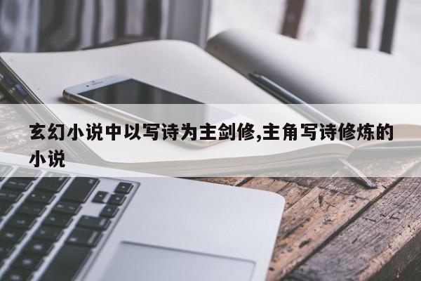 玄幻小说中以写诗为主剑修,主角写诗修炼的小说