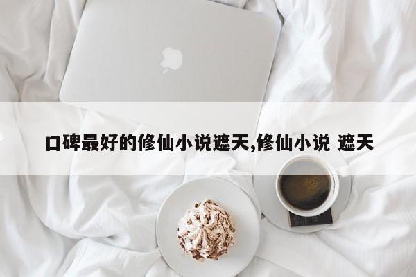 口碑最好的修仙小说遮天,修仙小说 遮天