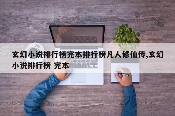 玄幻小说排行榜完本排行榜凡人修仙传,玄幻小说排行榜 完本